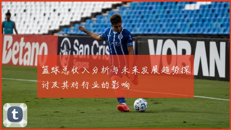篮球总收入分析与未来发展趋势探讨及其对行业的影响