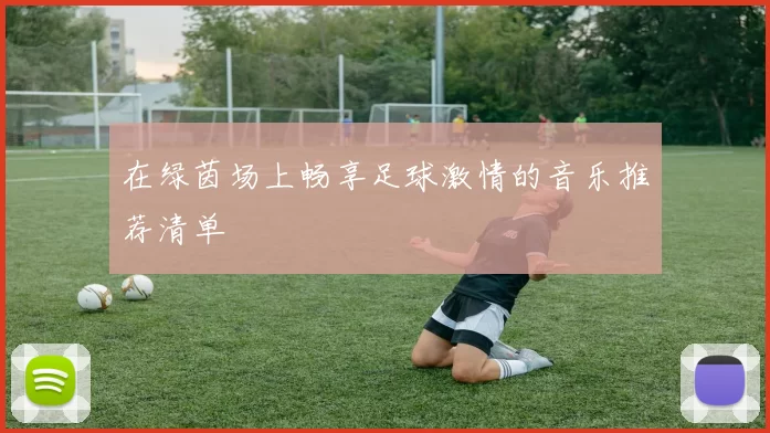 在绿茵场上畅享足球激情的音乐推荐清单