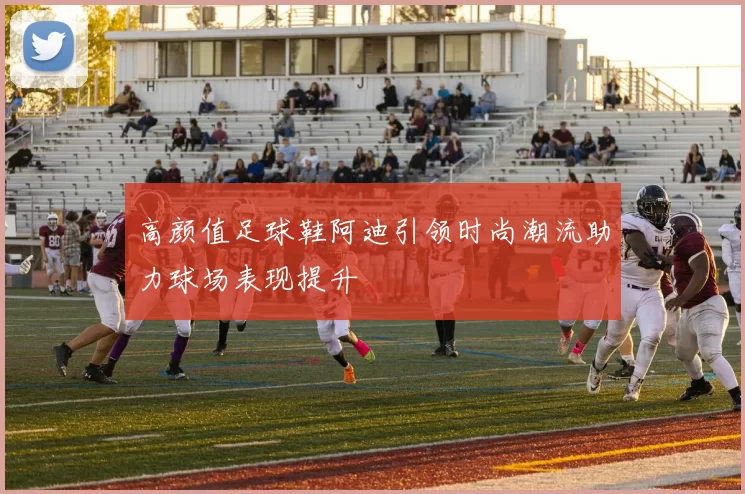 高颜值足球鞋阿迪引领时尚潮流助力球场表现提升