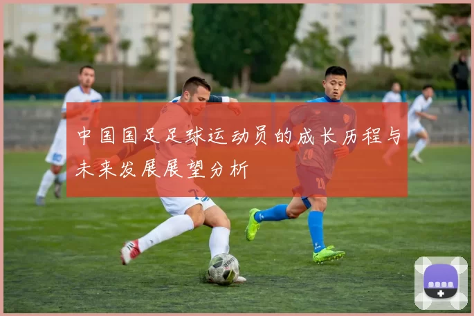 中国国足足球运动员的成长历程与未来发展展望分析