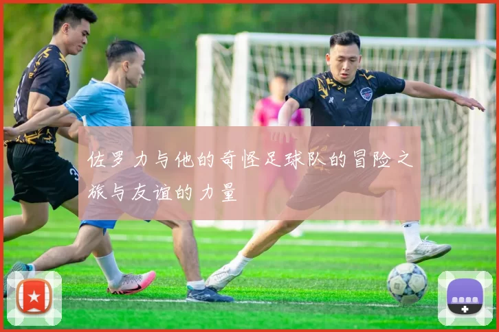 佐罗力与他的奇怪足球队的冒险之旅与友谊的力量