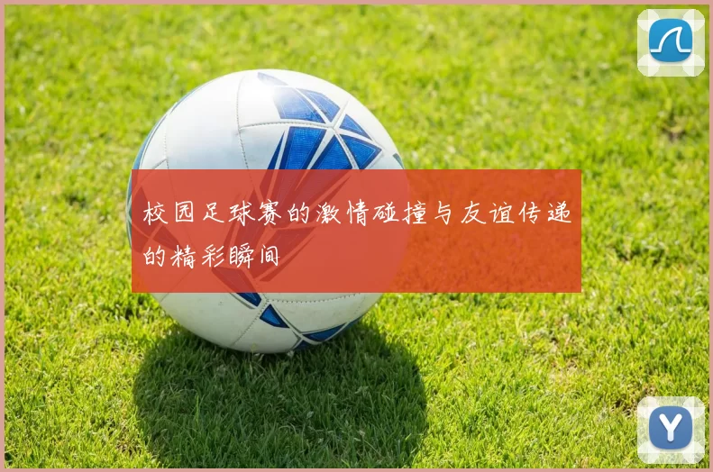 校园足球赛的激情碰撞与友谊传递的精彩瞬间