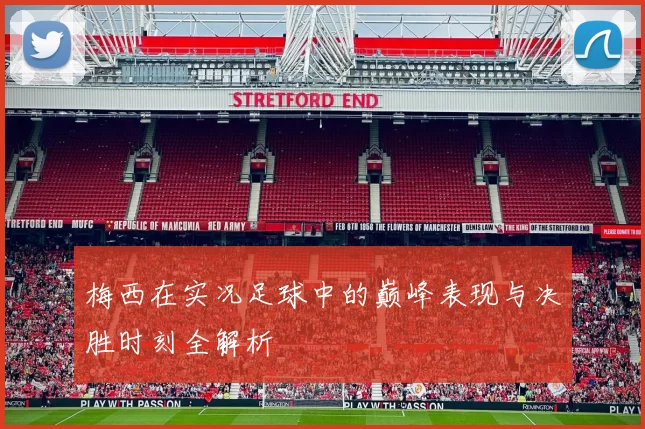 梅西在实况足球中的巅峰表现与决胜时刻全解析