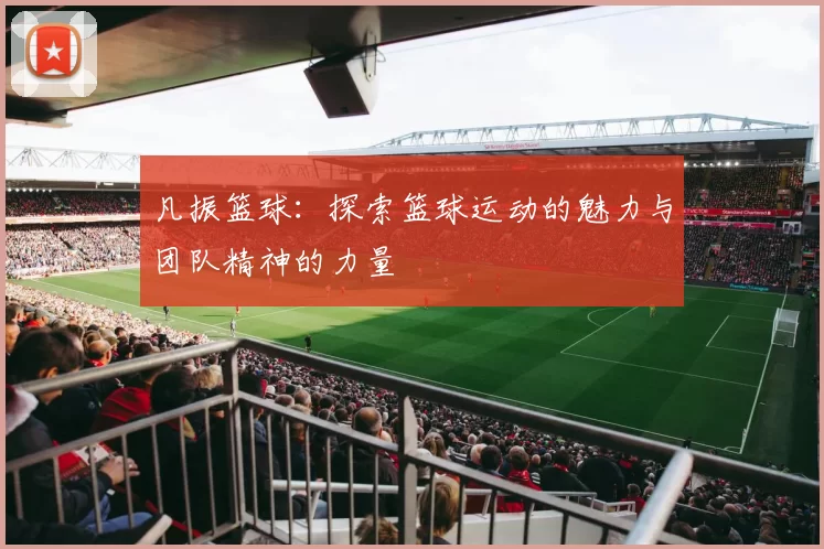 凡振篮球：探索篮球运动的魅力与团队精神的力量